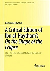 A Critical Edition of Ibn Al-Haythams on the Shape of the Eclipse: The First Experimental Study of the Camera Obscura (Hardcover, 2016)