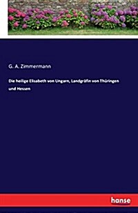 Die Heilige Elisabeth Von Ungarn, Landgr?in Von Th?ingen Und Hessen (Paperback)
