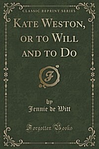 Kate Weston, or to Will and to Do (Classic Reprint) (Paperback)