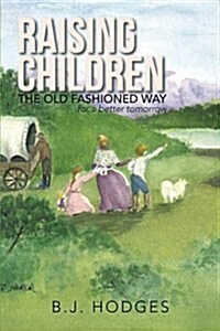 Raising Children the Old Fashioned Way: For a Better Tomorrow (Paperback)