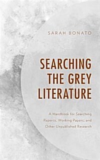 Searching the Grey Literature: A Handbook for Searching Reports, Working Papers, and Other Unpublished Research (Hardcover)
