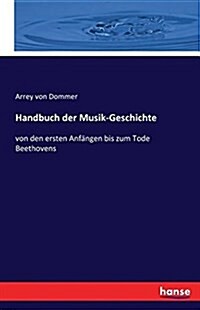 Handbuch der Musik-Geschichte: von den ersten Anf?gen bis zum Tode Beethovens (Paperback)