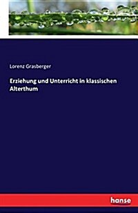 Erziehung Und Unterricht in Klassischen Alterthum (Paperback)