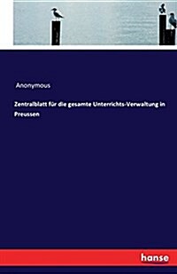 Zentralblatt F? Die Gesamte Unterrichts-Verwaltung in Preussen (Paperback)