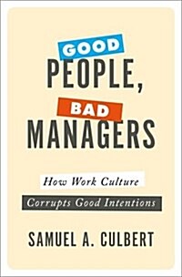 Good People, Bad Managers: How Work Culture Corrupts Good Intentions (Hardcover)