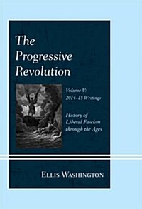 The Progressive Revolution: History of Liberal Fascism Through the Ages, Vol. V: 2014-2015 Writings (Hardcover)