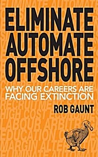 Eliminate Automate Offshore: Why Our Careers Are Facing Extinction (Paperback)