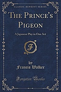 The Princes Pigeon: A Japanese Play in One Act (Classic Reprint) (Paperback)