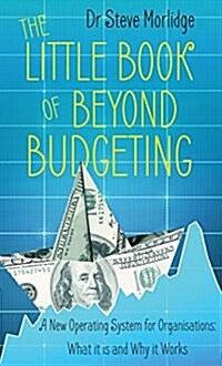 The Little Book of Beyond Budgeting : A New Operating System for Organisations: What it is and Why it Works (Paperback)