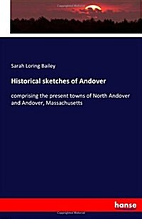 Historical sketches of Andover: comprising the present towns of North Andover and Andover, Massachusetts (Paperback)