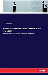 Geschichte des Gymnasiums zu Prenzlau von 1543-1893: Festschrift des 350j?rigen Bestehens der Anstalt (Paperback)