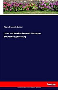 Leben Und Karakter Leopolds, Herzogs Zu Braunschweig-L?eburg (Paperback)