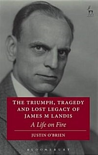 The Triumph, Tragedy and Lost Legacy of James M Landis : A Life on Fire (Paperback)