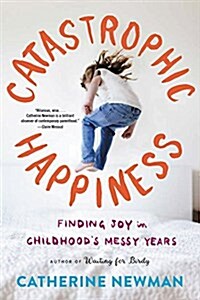 Catastrophic Happiness: Finding Joy in Childhoods Messy Years (Paperback)