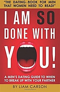 I Am So Done with You!: A Mens Dating Guide to When to Break Up with Your Partner (Paperback)