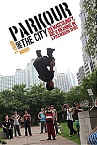Parkour and the City: Risk, Masculinity, and Meaning in a Postmodern Sport (Paperback)