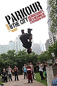 Parkour and the City: Risk, Masculinity, and Meaning in a Postmodern Sport (Hardcover)