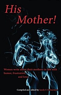 His Mother!: Women Write about Their Mothers-In-Law with Humor, Frustration, and Love (Paperback)