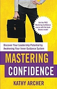 Mastering Confidence: Discover Your Leadership Potential by Awakening Your Inner Guidance System (Paperback)