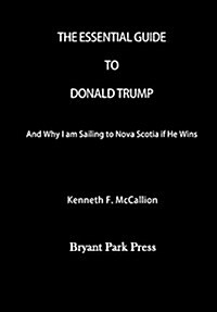 The Essential Guide to Donald Trump: And Why I Am Sailing to Nova Scotia If He Wins (Paperback)