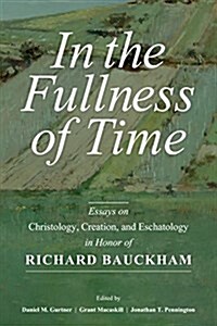 In the Fullness of Time: Essays on Christology, Creation, and Eschatology in Honor of Richard Bauckham (Hardcover)