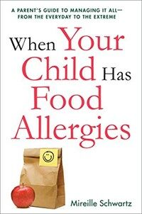 When your child has food allergies : a parent's guide to managing it all, from the everyday to the extreme 