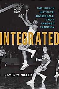 Integrated: The Lincoln Institute, Basketball, and a Vanished Tradition (Hardcover)
