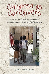 Children as Caregivers: The Global Fight Against Tuberculosis and HIV in Zambia (Hardcover)