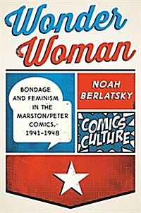 Wonder Woman: Bondage and Feminism in the Marston/Peter Comics, 1941-1948 (Paperback)