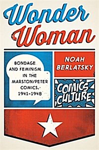 Wonder Woman: Bondage and Feminism in the Marston/Peter Comics, 1941-1948 (Hardcover)