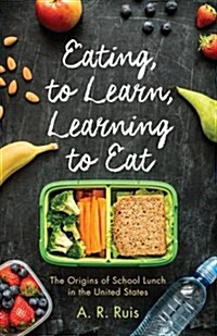 Eating to Learn, Learning to Eat: The Origins of School Lunch in the United States (Hardcover)