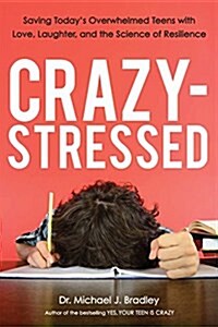 Crazy-Stressed: Saving Todays Overwhelmed Teens with Love, Laughter, and the Science of Resilience (Paperback)