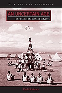 An Uncertain Age: The Politics of Manhood in Kenya (Paperback)