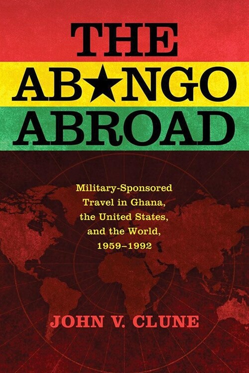 The Abongo Abroad: Military-Sponsored Travel in Ghana, the United States, and the World, 1959-1992 (Hardcover)