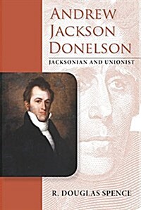 Andrew Jackson Donelson: Jacksonian and Unionist (Hardcover)