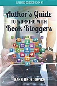 The Authors Guide to Working with Book Bloggers: From a Survey of 215 Book Bloggers (Paperback)