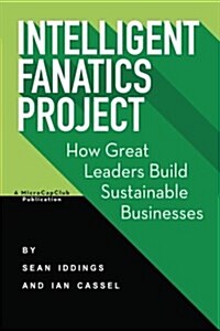 Intelligent Fanatics Project: How Great Leaders Build Sustainable Businesses (Paperback)