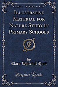 Illustrative Material for Nature Study in Primary Schools (Classic Reprint) (Paperback)