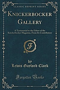 Knickerbocker Gallery: A Testimonial to the Editor of the Knickerbocker Magazine, from Its Contributors (Classic Reprint) (Paperback)