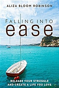 Falling Into Ease: Release Your Struggle and Create a Life You Love (Paperback)