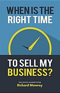 When Is the Right Time to Sell My Business?: The Expert Answer by Richard Mowrey (Paperback)