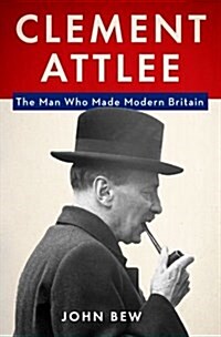 Clement Attlee: The Man Who Made Modern Britain (Hardcover)