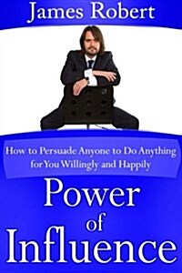 Power of Influence: How to Persuade Anyone to Do Anything for You Willingly and Happily (Paperback)