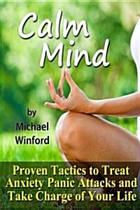 Calm Mind: Proven Tactics to Treat Anxiety Panic Attacks and Take Charge of Your Life (Paperback)