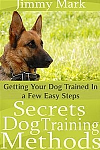 Secrets Dog Training Methods: Getting Your Dog Trained In a Few Easy Steps (Paperback)