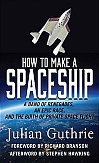 How to Make a Spaceship: A Band of Renegades, an Epic Race, and the Birth of Private Space Flight (Hardcover)