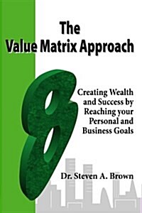 The Value Matrix Approach, Creating Wealth and Success by Reaching Your Personal and Business Goals (Paperback)