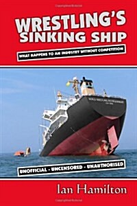 Wrestlings Sinking Ship: What Happens to an Industry Without Competition (Paperback)