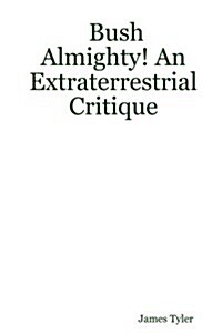 Bush Almighty! an Extraterrestrial Critique (Paperback)