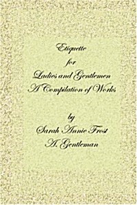 Etiquette for Ladies and Gentlemen: A Compilation of Frosts Laws and by Laws of American Society and a Gentlemans Laws of Etiquette (Paperback)